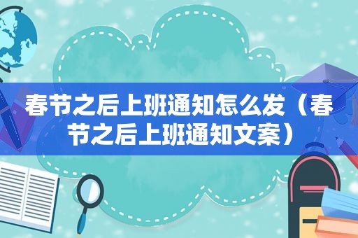 春节之后上班通知怎么发（春节之后上班通知文案）