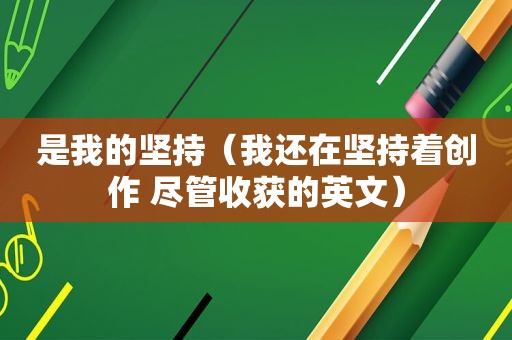 是我的坚持（我还在坚持着创作 尽管收获的英文）