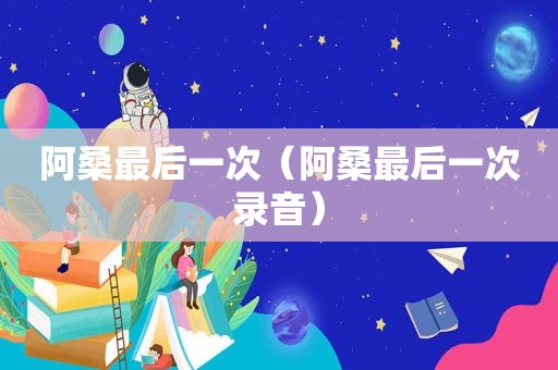 阿桑最后一次（阿桑最后一次录音）