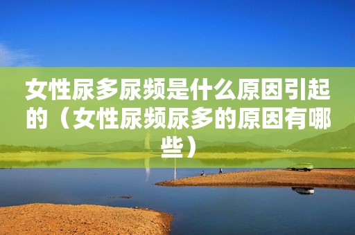 女性尿多尿频是什么原因引起的（女性尿频尿多的原因有哪些）
