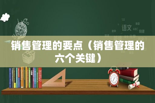 销售管理的要点（销售管理的六个关键）