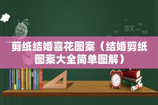 剪纸结婚喜花图案（结婚剪纸图案大全简单图解）