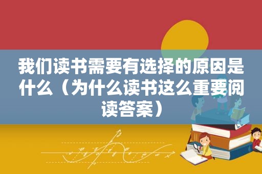 我们读书需要有选择的原因是什么（为什么读书这么重要阅读答案）