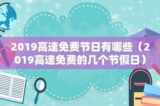 2019高速免费节日有哪些（2019高速免费的几个节假日）