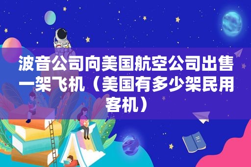波音公司向美国航空公司出售一架飞机（美国有多少架民用客机）