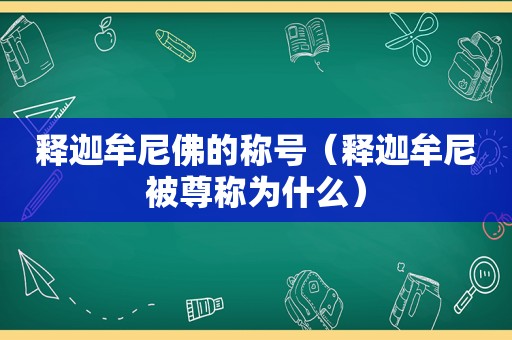 释迦牟尼佛的称号（释迦牟尼被尊称为什么）