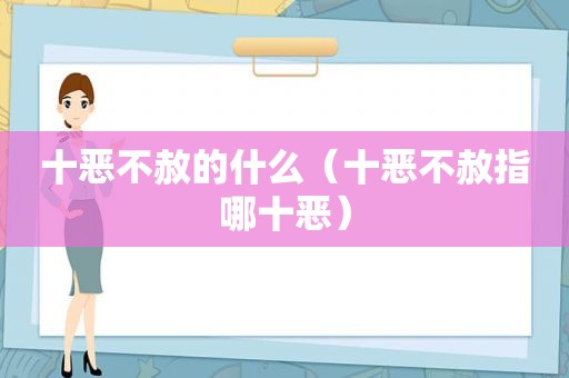 十恶不赦的什么（十恶不赦指哪十恶）