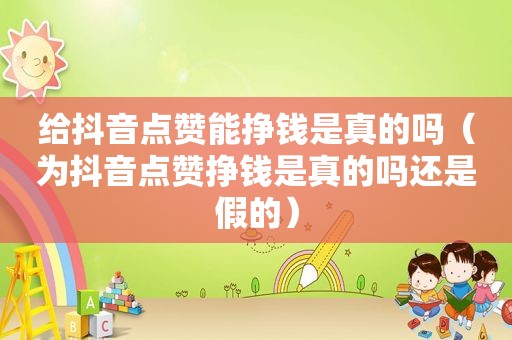 给抖音点赞能挣钱是真的吗（为抖音点赞挣钱是真的吗还是假的）