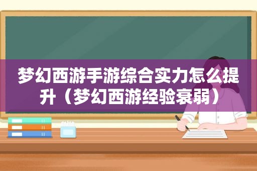 梦幻西游手游综合实力怎么提升（梦幻西游经验衰弱）
