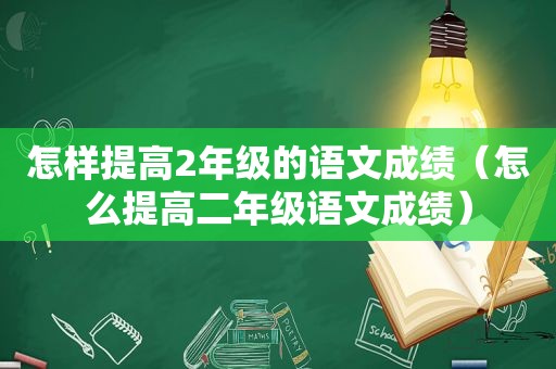 怎样提高2年级的语文成绩（怎么提高二年级语文成绩）