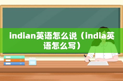 indian英语怎么说（india英语怎么写）