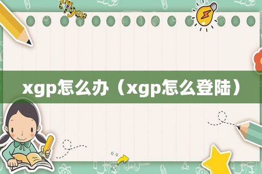 xgp怎么办（xgp怎么登陆）