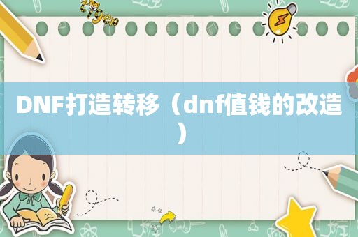 DNF打造转移（dnf值钱的改造）