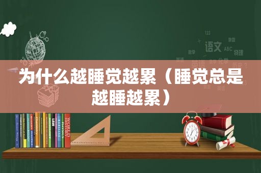 为什么越睡觉越累（睡觉总是越睡越累）