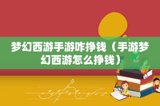 梦幻西游手游咋挣钱（手游梦幻西游怎么挣钱）