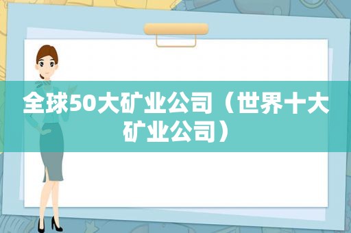 全球50大矿业公司（世界十大矿业公司）