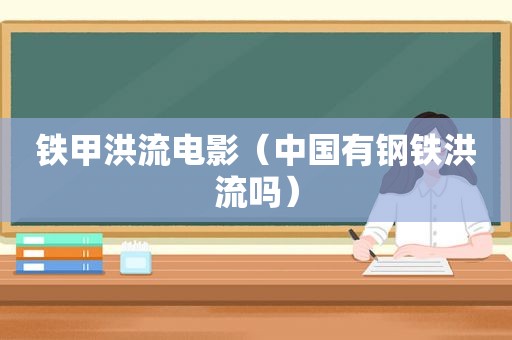 铁甲洪流电影（中国有钢铁洪流吗）