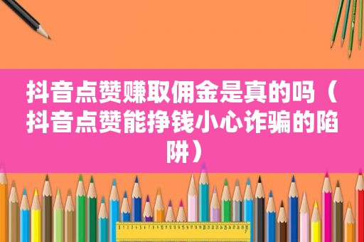 抖音点赞赚取佣金是真的吗（抖音点赞能挣钱小心诈骗的陷阱）