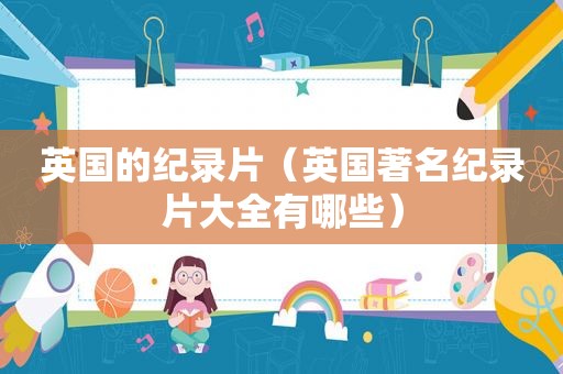 英国的纪录片（英国著名纪录片大全有哪些）
