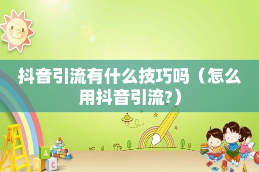 抖音引流有什么技巧吗（怎么用抖音引流?）