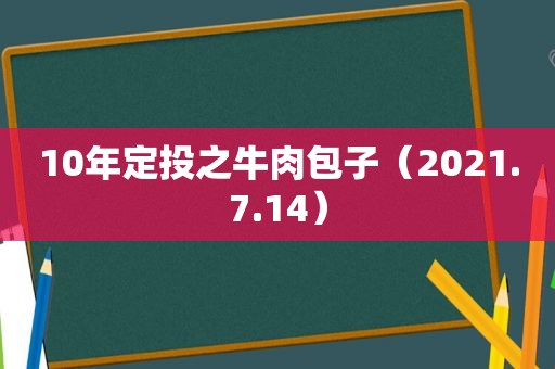 10年定投之牛肉包子（2021.7.14）