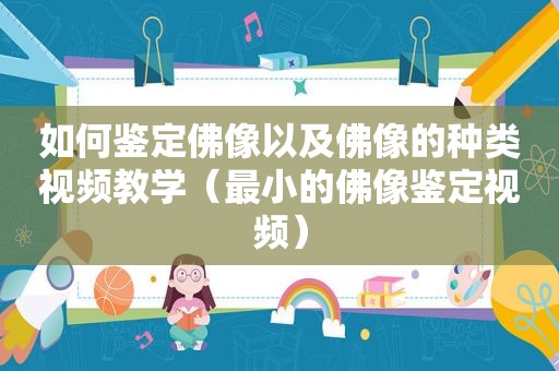 如何鉴定佛像以及佛像的种类视频教学（最小的佛像鉴定视频）