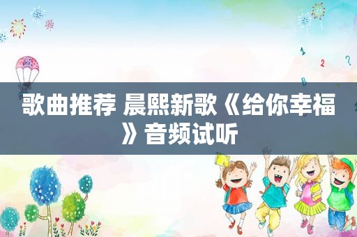 歌曲推荐 晨熙新歌《给你幸福》音频试听