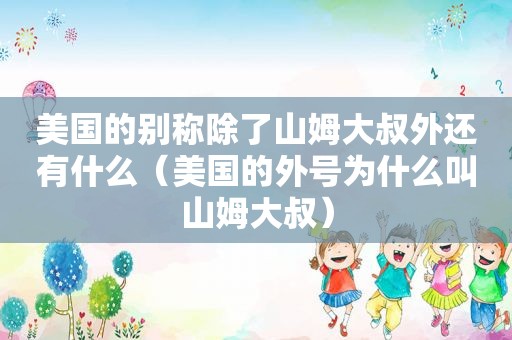 美国的别称除了山姆大叔外还有什么（美国的外号为什么叫山姆大叔）