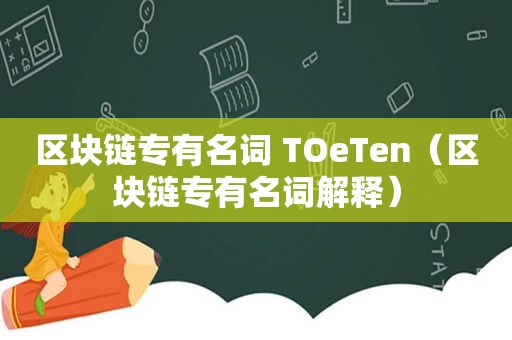 区块链专有名词 TOeTen（区块链专有名词解释）