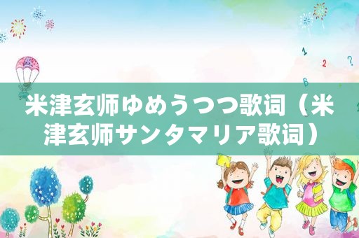米津玄师ゆめうつつ歌词（米津玄师サンタマリア歌词）  第1张