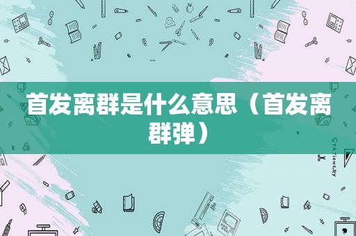 首发离群是什么意思（首发离群弹）