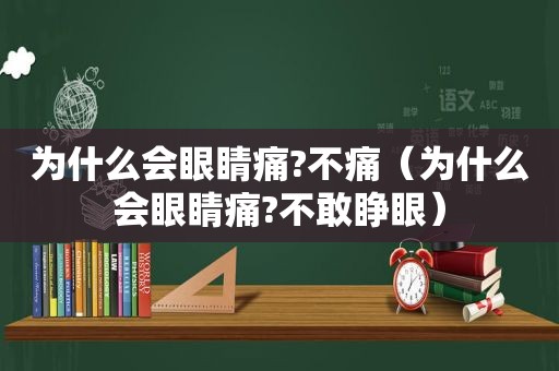 为什么会眼睛痛?不痛（为什么会眼睛痛?不敢睁眼）