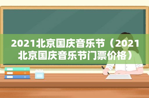 2021北京国庆音乐节（2021北京国庆音乐节门票价格）
