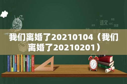 我们离婚了20210104（我们离婚了20210201）