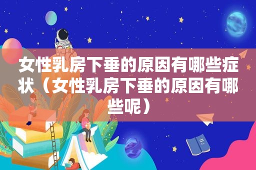 女性 *** 下垂的原因有哪些症状（女性 *** 下垂的原因有哪些呢）