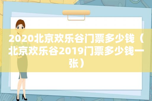 2020北京欢乐谷门票多少钱（北京欢乐谷2019门票多少钱一张）