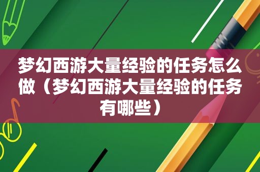 梦幻西游大量经验的任务怎么做（梦幻西游大量经验的任务有哪些）