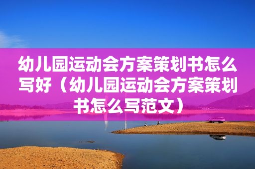 幼儿园运动会方案策划书怎么写好（幼儿园运动会方案策划书怎么写范文）