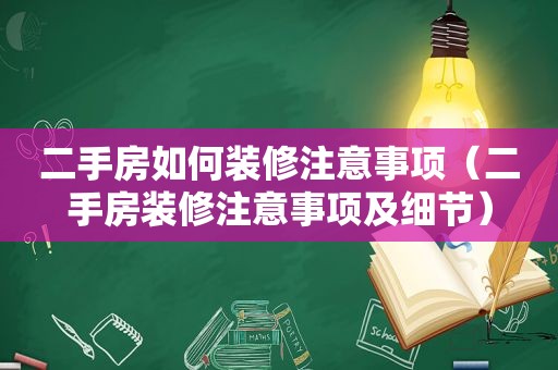 二手房如何装修注意事项（二手房装修注意事项及细节）