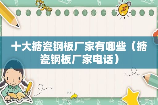 十大搪瓷钢板厂家有哪些（搪瓷钢板厂家电话）