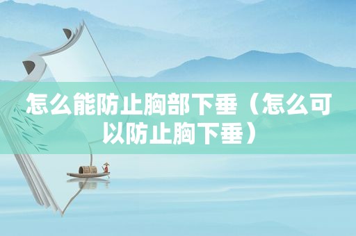 怎么能防止胸部下垂（怎么可以防止胸下垂）