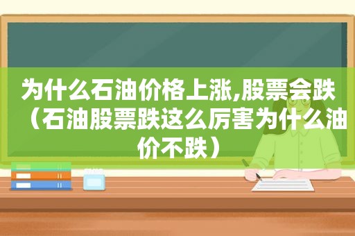 为什么石油价格上涨,股票会跌（石油股票跌这么厉害为什么油价不跌）