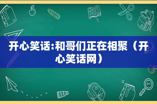 开心笑话:和哥们正在相聚（开心笑话网）