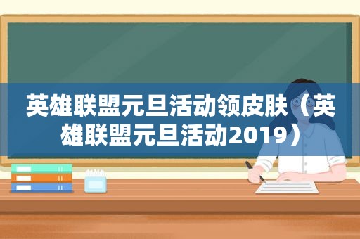 英雄联盟元旦活动领皮肤（英雄联盟元旦活动2019）