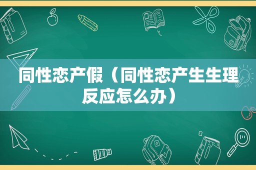  *** 产假（ *** 产生生理反应怎么办）