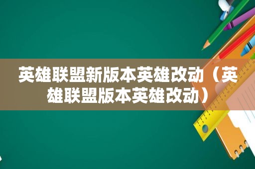 英雄联盟新版本英雄改动（英雄联盟版本英雄改动）