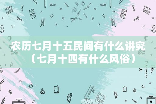 农历七月十五民间有什么讲究（七月十四有什么风俗）