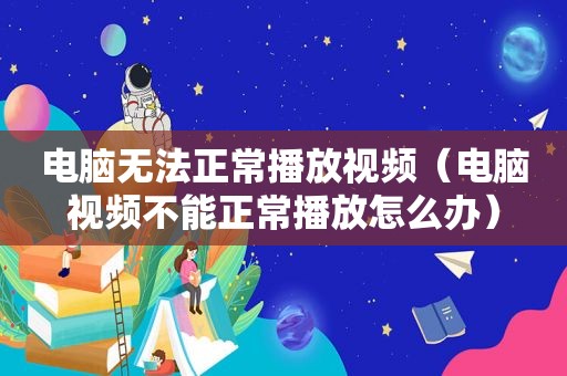 电脑无法正常播放视频（电脑视频不能正常播放怎么办）