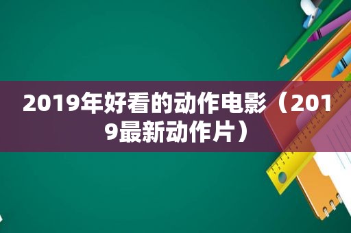 2019年好看的动作电影（2019最新动作片）