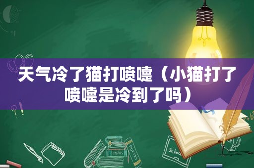 天气冷了猫打喷嚏（小猫打了喷嚏是冷到了吗）